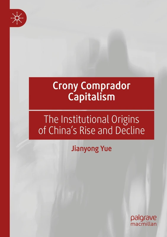 Crony Comprador Capitalism: The Institutional Origins of China’s Rise and Decline
