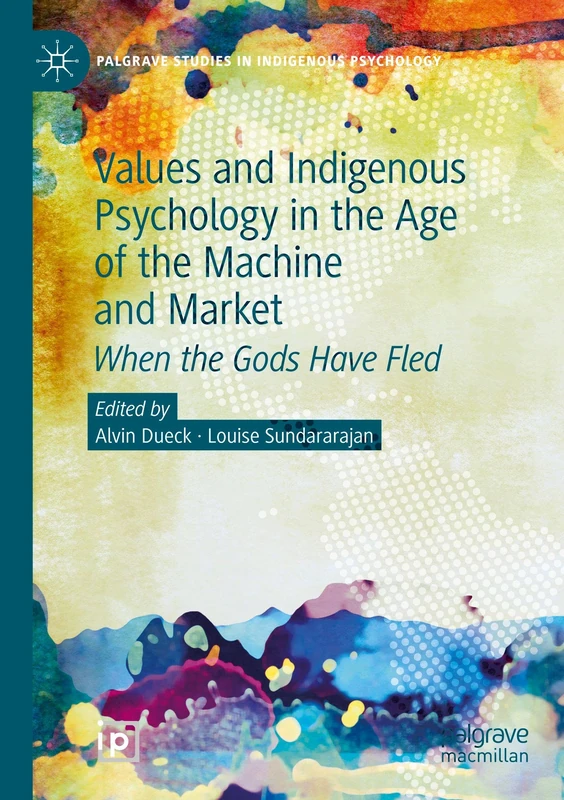 Values and Indigenous Psychology in the Age of the Machine and Market: When the Gods Have Fled (Palgrave Studies in Indigenous Psychology)