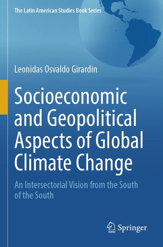 Socioeconomic and Geopolitical Aspects of Global Climate Change: An Intersectorial Vision from the South of the South (The Latin American Studies Book Series)