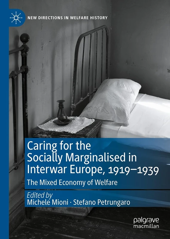 Caring for the Socially Marginalised in Interwar Europe, 1919–1939: The Mixed Economy of Welfare (New Directions in Welfare History)