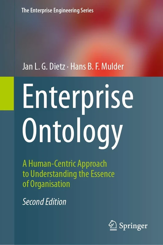 Enterprise Ontology: A Human-Centric Approach to Understanding the Essence of Organisation (The Enterprise Engineering Series)