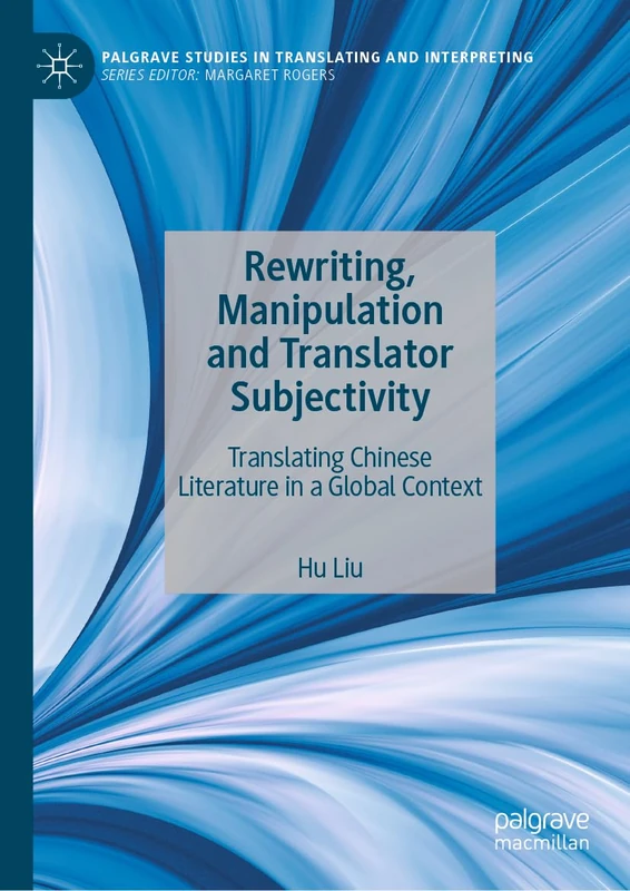 Rewriting, Manipulation and Translator Subjectivity: Translating Chinese Literature in a Global Context (Palgrave Studies in Translating and Interpreting)