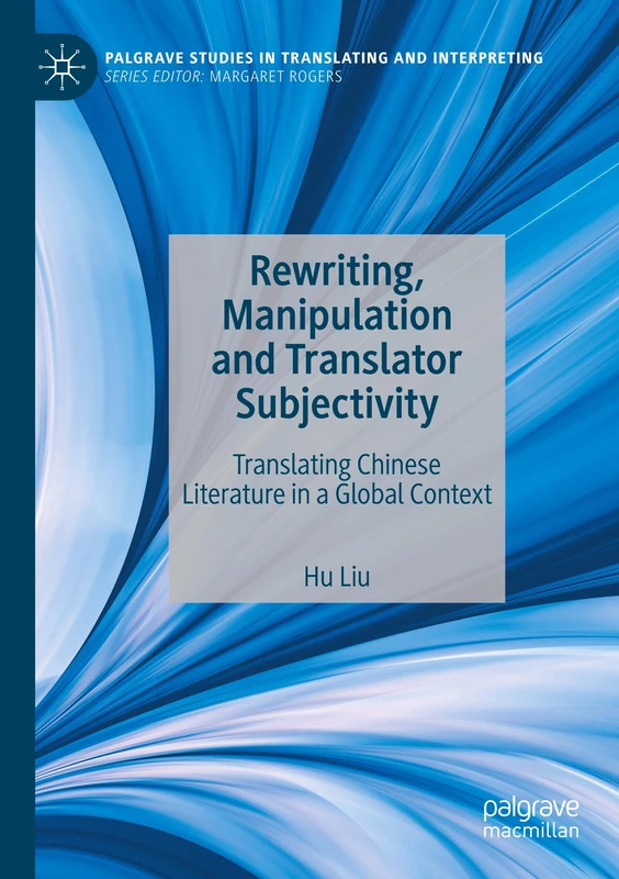Rewriting, Manipulation and Translator Subjectivity: Translating Chinese Literature in a Global Context (Palgrave Studies in Translating and Interpreting)