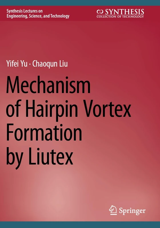 Mechanism of Hairpin Vortex Formation by Liutex (Synthesis Lectures on Engineering, Science, and Technology)