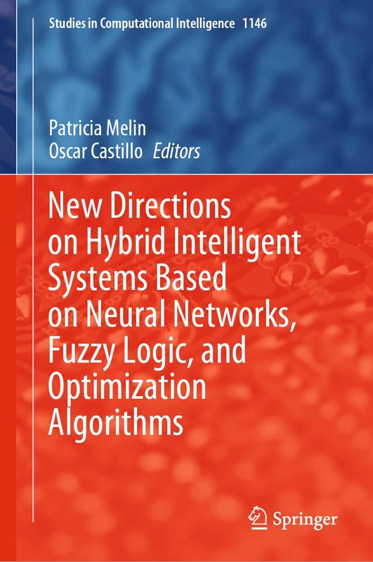 New Directions on Hybrid Intelligent Systems Based on Neural Networks, Fuzzy Logic, and Optimization Algorithms: 1146 (Studies in Computational Intelligence, 1146)