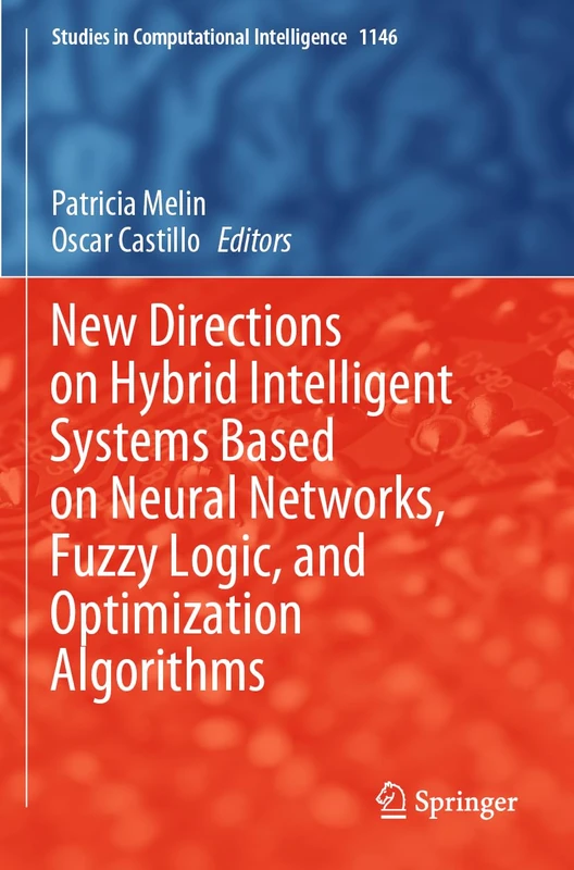 New Directions on Hybrid Intelligent Systems Based on Neural Networks, Fuzzy Logic, and Optimization Algorithms: 1146 (Studies in Computational Intelligence, 1146)