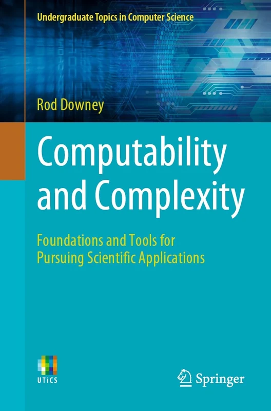 Computability and Complexity: Foundations and Tools for Pursuing Scientific Applications (Undergraduate Topics in Computer Science)