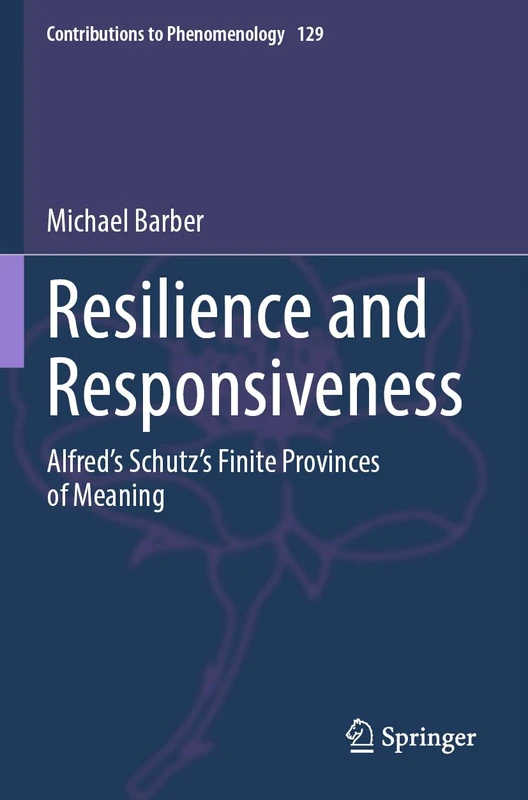 Resilience and Responsiveness: Alfred’s Schutz’s Finite Provinces of Meaning: 129 (Contributions to Phenomenology, 129)
