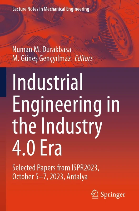 Industrial Engineering in the Industry 4.0 Era: Selected Papers from ISPR2023, October 5-7, 2023, Antalya (Lecture Notes in Mechanical Engineering)