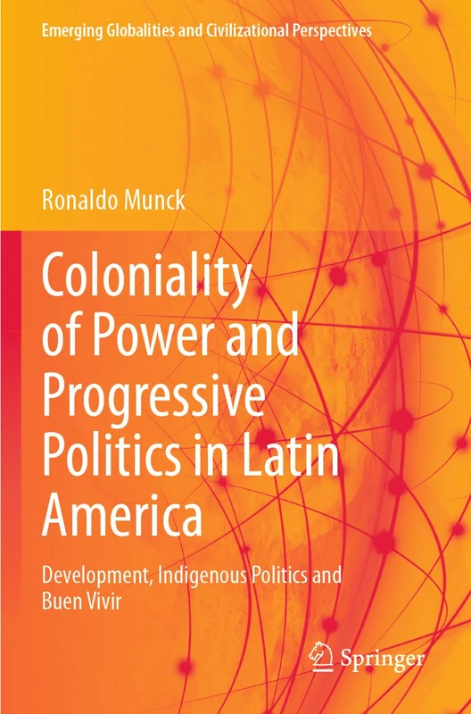 Coloniality of Power and Progressive Politics in Latin America: Development, Indigenous Politics and Buen Vivir (Emerging Globalities and Civilizational Perspectives)