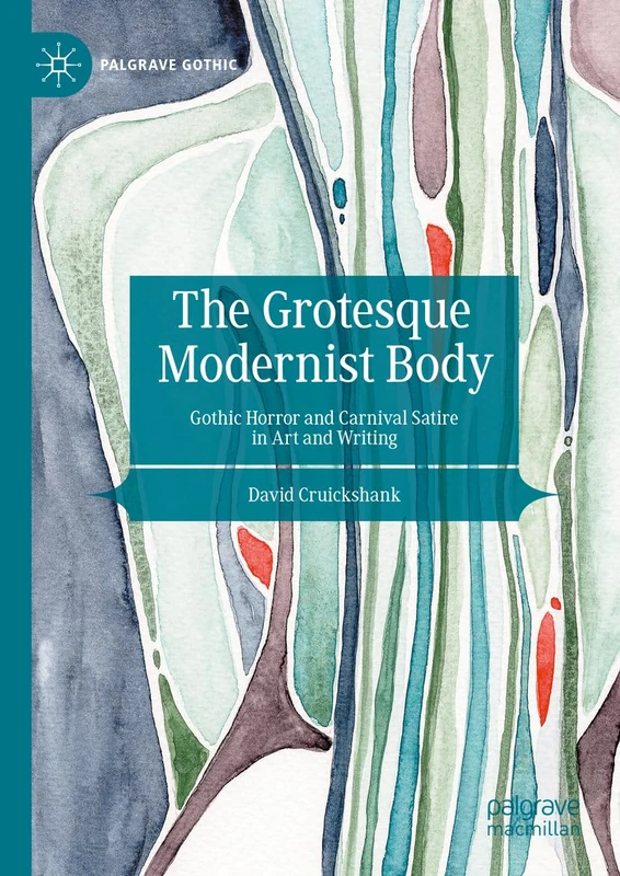 The Grotesque Modernist Body: Gothic Horror and Carnival Satire in Art and Writing (Palgrave Gothic)