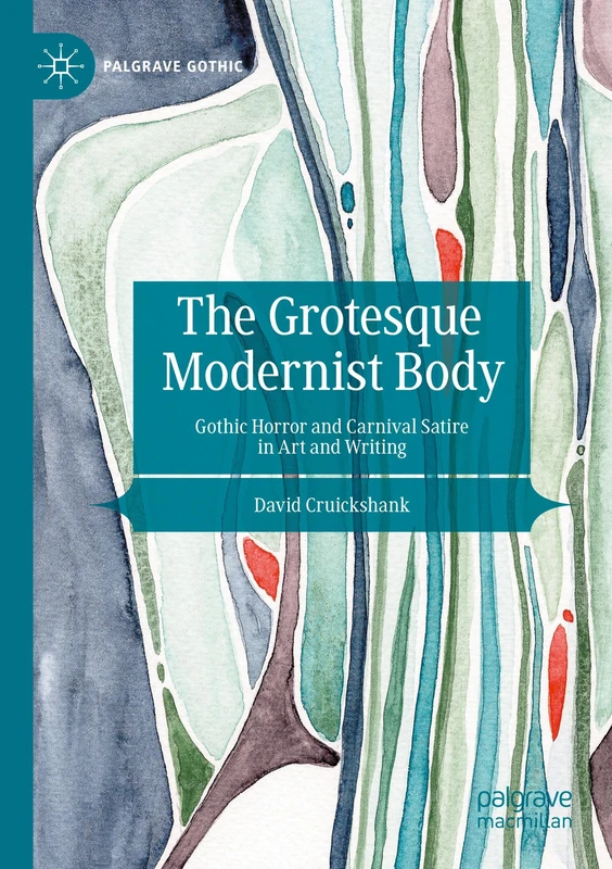 The Grotesque Modernist Body: Gothic Horror and Carnival Satire in Art and Writing (Palgrave Gothic)