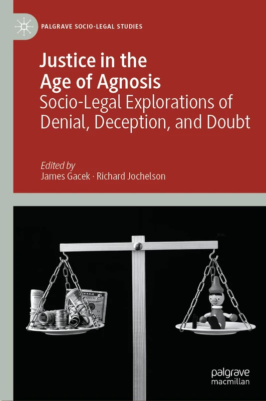 Justice in the Age of Agnosis: Socio-Legal Explorations of Denial, Deception, and Doubt (Palgrave Socio-Legal Studies)