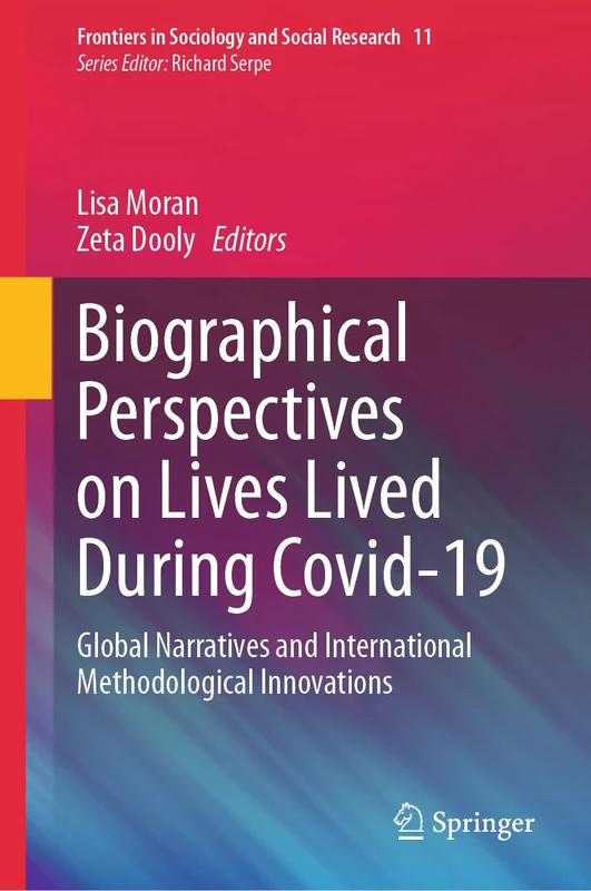 Biographical Perspectives on Lives Lived During Covid-19: Global Narratives and International Methodological Innovations: 11 (Frontiers in Sociology and Social Research, 11)
