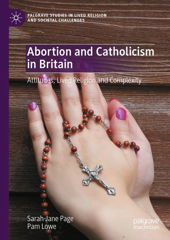 Abortion and Catholicism in Britain: Attitudes, Lived Religion and Complexity (Palgrave Studies in Lived Religion and Societal Challenges)