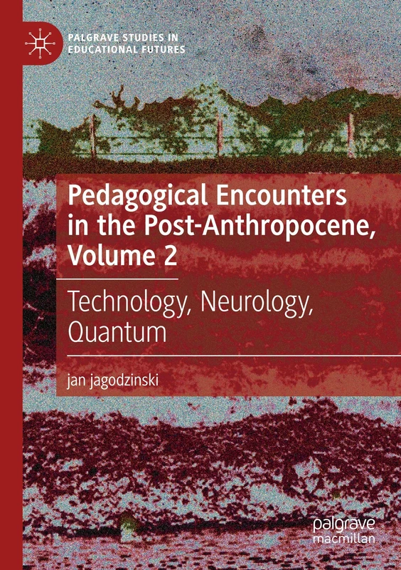 Pedagogical Encounters in the Post-Anthropocene, Volume 2: Technology, Neurology, Quantum (Palgrave Studies in Educational Futures)