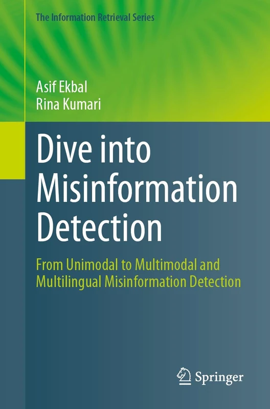 Dive into Misinformation Detection: From Unimodal to Multimodal and Multilingual Misinformation Detection: 30 (The Information Retrieval Series, 30)