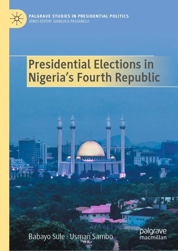 Presidential Elections in Nigeria's Fourth Republic (Palgrave Studies in Presidential Politics)