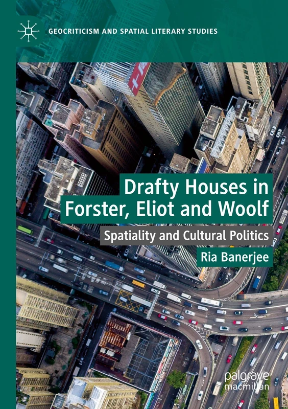 Drafty Houses in Forster, Eliot and Woolf: Spatiality and Cultural Politics (Geocriticism and Spatial Literary Studies)