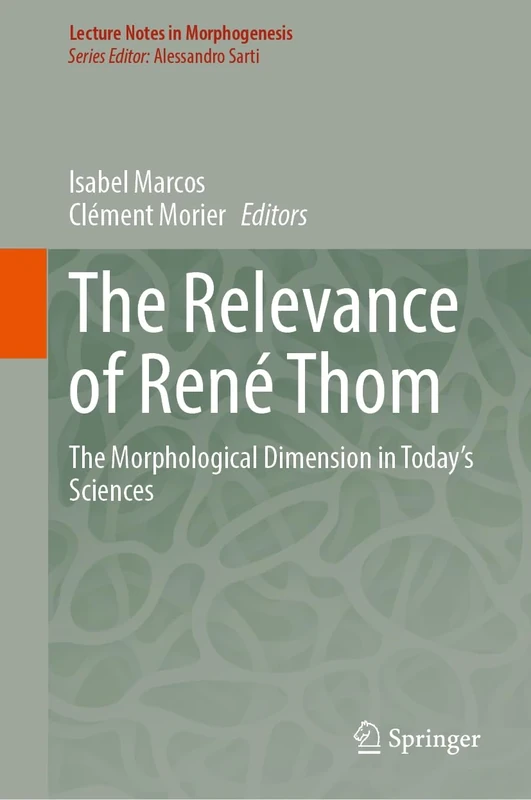 The Relevance of René Thom: The Morphological Dimension in Today’s Sciences (Lecture Notes in Morphogenesis)
