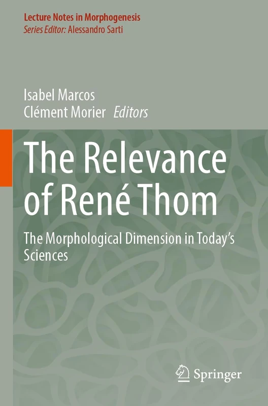 The Relevance of René Thom: The Morphological Dimension in Today’s Sciences (Lecture Notes in Morphogenesis)