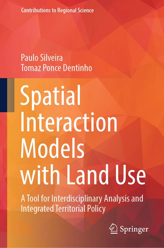 Spatial Interaction Models with Land Use: A Tool for Interdisciplinary Analysis and Integrated Territorial Policy (Contributions to Regional Science)