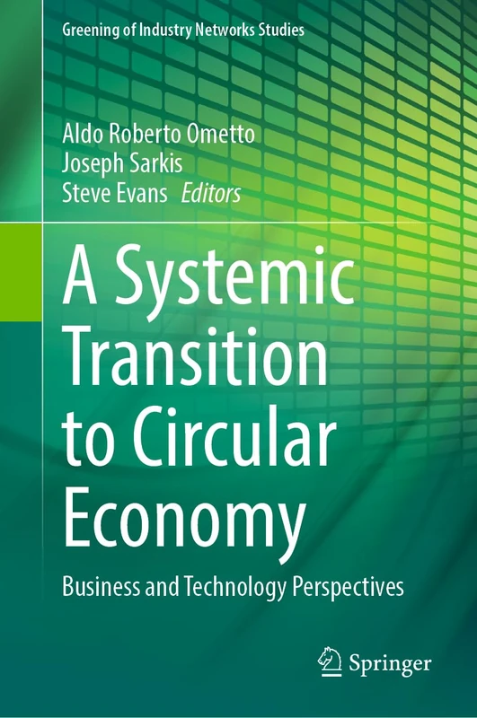 A Systemic Transition to Circular Economy: Business and Technology Perspectives: 12 (Greening of Industry Networks Studies, 12)