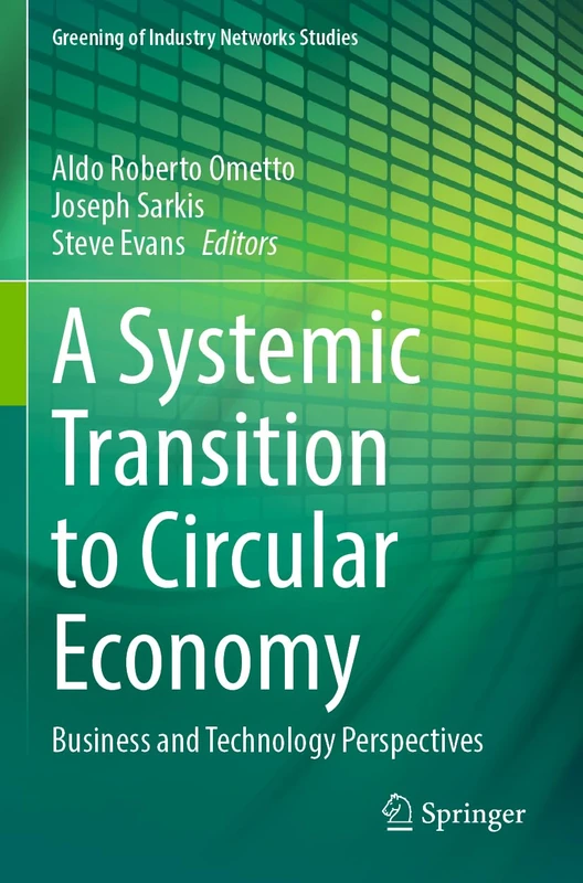 A Systemic Transition to Circular Economy: Business and Technology Perspectives: 12 (Greening of Industry Networks Studies, 12)