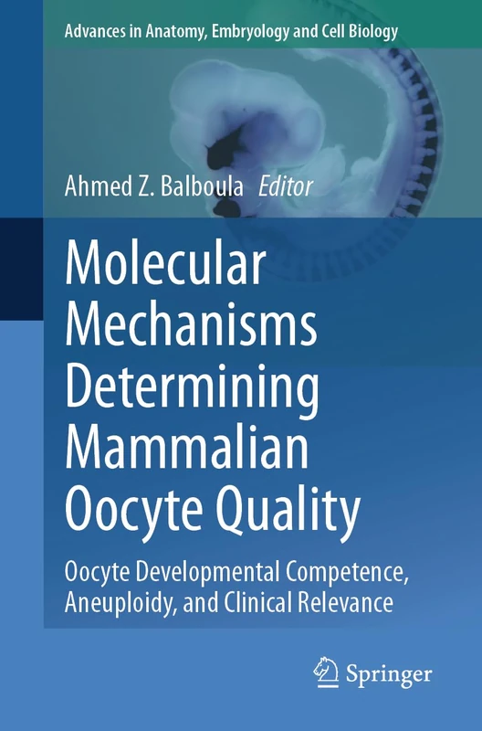 Molecular Mechanisms Determining Mammalian Oocyte Quality: Oocyte Developmental Competence, Aneuploidy, and Clinical Relevance: 238 (Advances in Anatomy, Embryology and Cell Biology, 238)