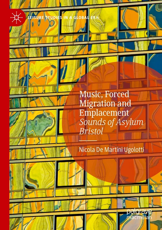 Music, Forced Migration and Emplacement: Sounds of Asylum Bristol (Leisure Studies in a Global Era)
