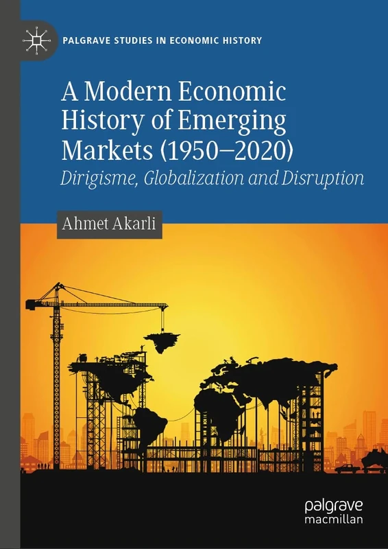 A Modern Economic History of Emerging Markets (1950–2020): Dirigisme, Globalization and Disruption (Palgrave Studies in Economic History)
