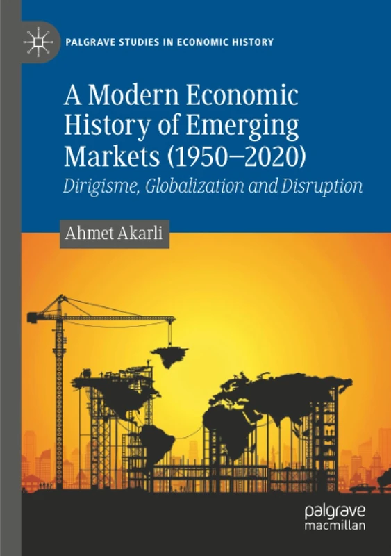 A Modern Economic History of Emerging Markets (1950–2020): Dirigisme, Globalization and Disruption (Palgrave Studies in Economic History)