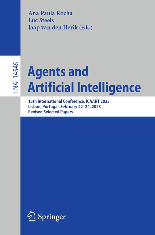 Agents and Artificial Intelligence: 15th International Conference, ICAART 2023, Lisbon, Portugal, February 22–24, 2023, Revised Selected Papers: 14546 (Lecture Notes in Computer Science, 14546)