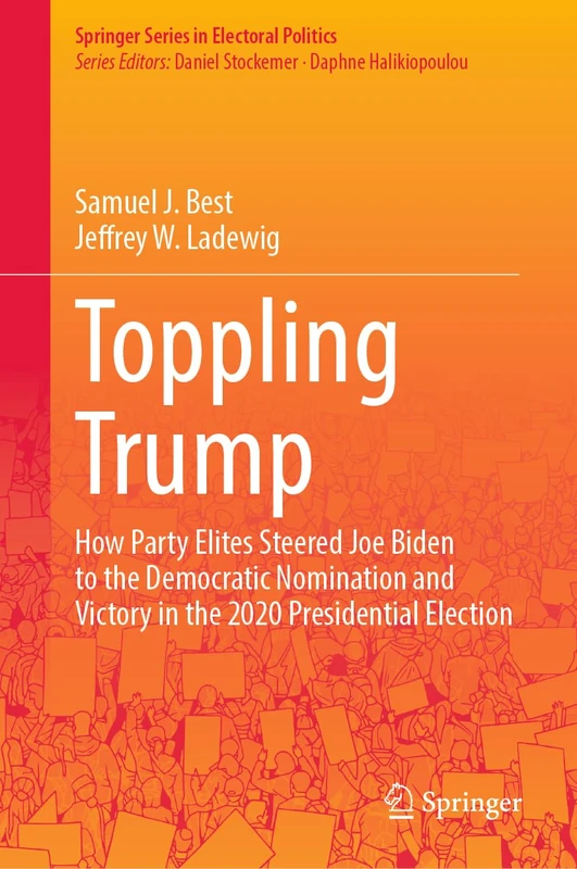 Toppling Trump: How Party Elites Steered Joe Biden to the Democratic Nomination and Victory in the 2020 Presidential Election. (Springer Series in Electoral Politics) - Image 1