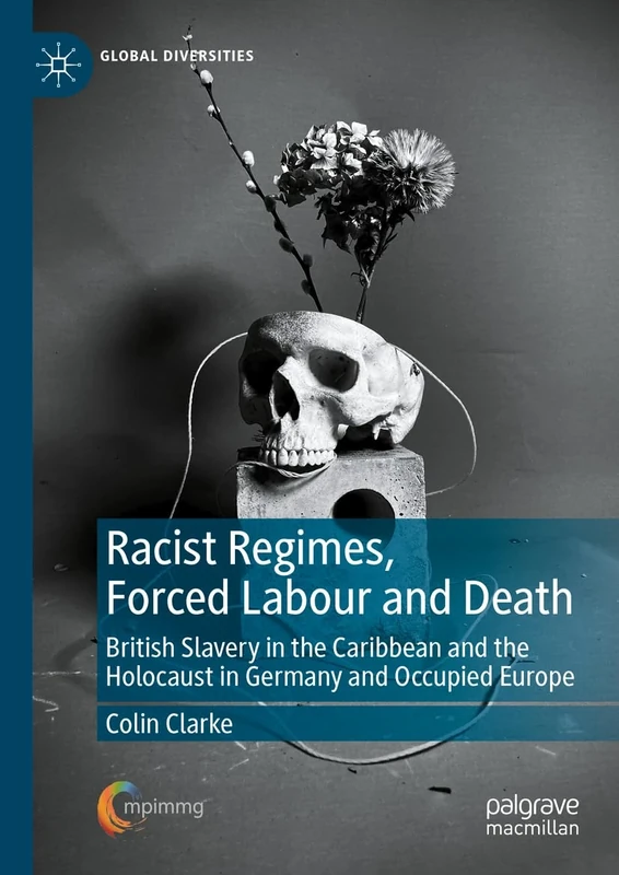 Racist Regimes, Forced Labour and Death: British Slavery in the Caribbean and the Holocaust in Germany and Occupied Europe (Global Diversities)