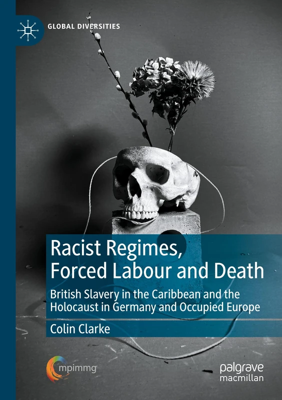 Racist Regimes, Forced Labour and Death: British Slavery in the Caribbean and the Holocaust in Germany and Occupied Europe (Global Diversities)