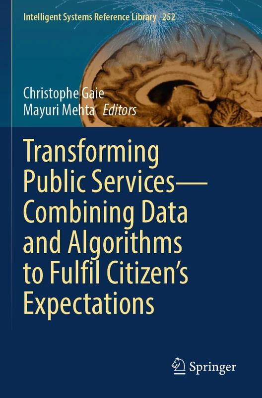 Transforming Public Services―Combining Data and Algorithms to Fulfil Citizen’s Expectations: 252 (Intelligent Systems Reference Library, 252)