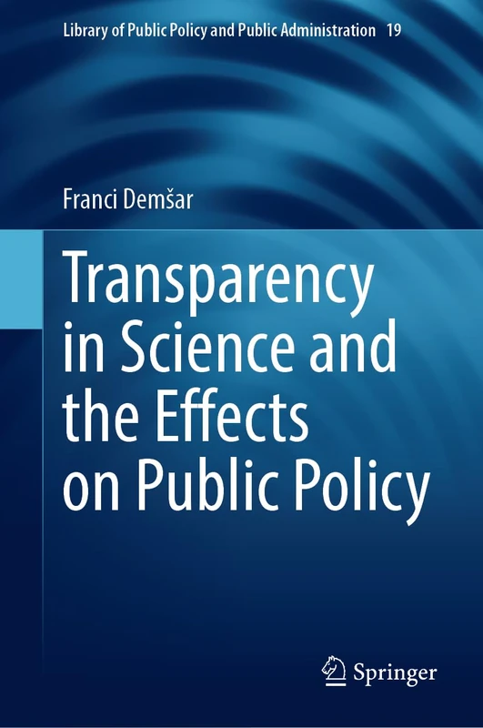 Transparency in Science and the Effects on Public Policy: 19 (Library of Public Policy and Public Administration, 19)