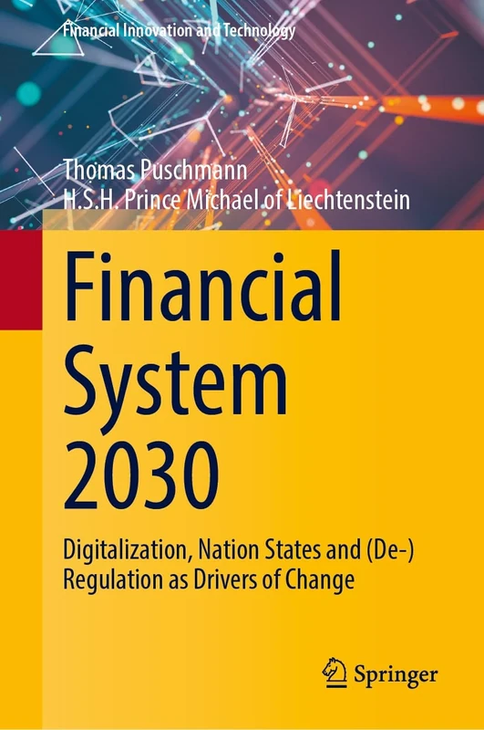 Financial System 2030: Digitalization, Nation States and (De-)Regulation as Drivers of Change (Financial Innovation and Technology)