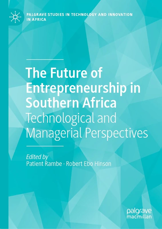 The Future of Entrepreneurship in Southern Africa: Technological and Managerial Perspectives (Palgrave Studies in Technology and Innovation in Africa)