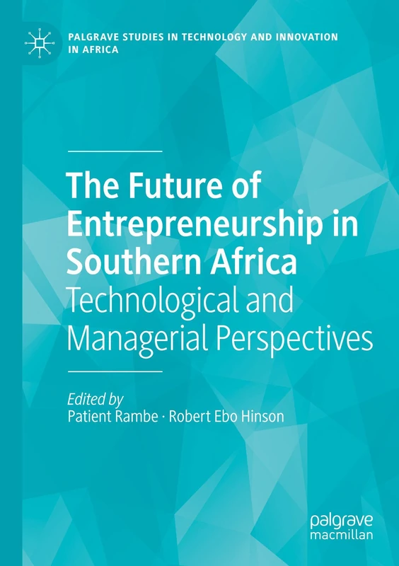 The Future of Entrepreneurship in Southern Africa: Technological and Managerial Perspectives (Palgrave Studies in Technology and Innovation in Africa)