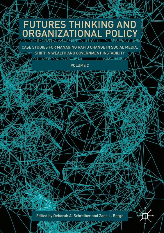 Futures Thinking and Organizational Policy, Volume 2: Case Studies for Managing Rapid Change in Social Media, Shift in Wealth and Government Instability