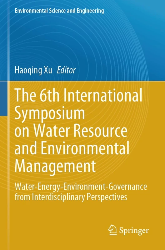 The 6th International Symposium on Water Resource and Environmental Management: Water-Energy-Environment-Governance from Interdisciplinary Perspectives (Environmental Science and Engineering)