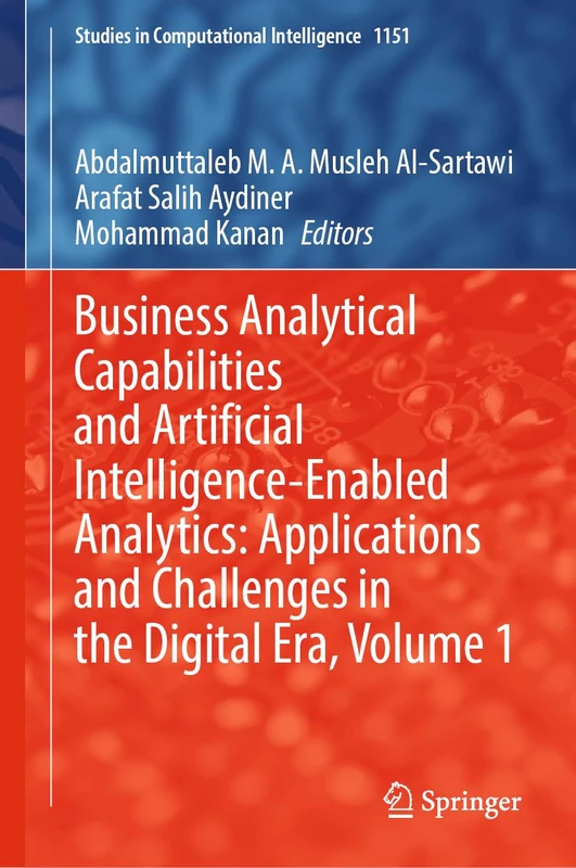 Business Analytical Capabilities and Artificial Intelligence-Enabled Analytics: Applications and Challenges in the Digital Era, Volume 1: 1151 (Studies in Computational Intelligence, 1151)