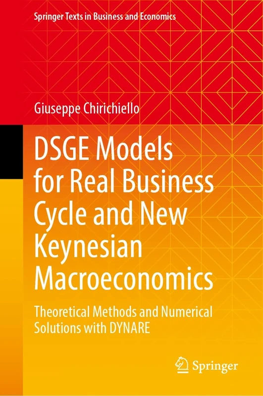 DSGE Models for Real Business Cycle and New Keynesian Macroeconomics: Theoretical Methods and Numerical Solutions with DYNARE (Springer Texts in Business and Economics)