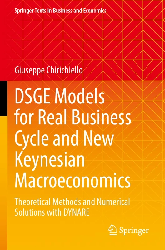 DSGE Models for Real Business Cycle and New Keynesian Macroeconomics: Theoretical Methods and Numerical Solutions with DYNARE (Springer Texts in Business and Economics)