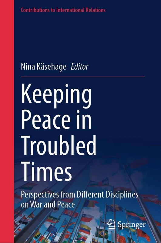 Keeping Peace in Troubled Times: Perspectives from Different Disciplines on War and Peace (Contributions to International Relations)