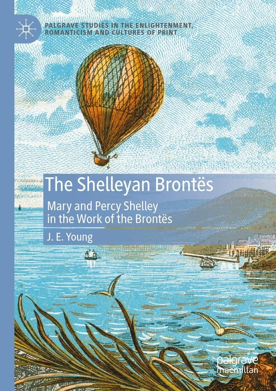 The Shelleyan Brontës: Mary and Percy Shelley in the Work of the Brontës (Palgrave Studies in the Enlightenment, Romanticism and Cultures of Print)
