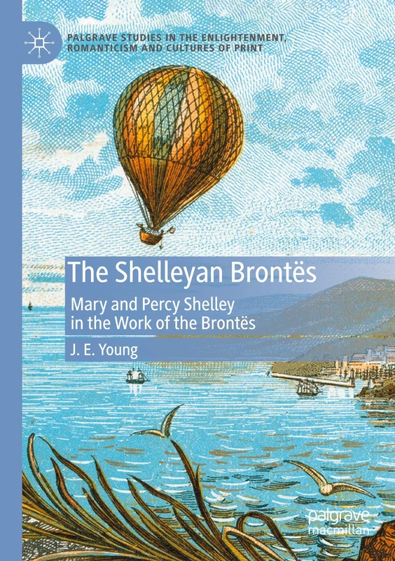 The Shelleyan Brontës: Mary and Percy Shelley in the Work of the Brontës (Palgrave Studies in the Enlightenment, Romanticism and Cultures of Print)