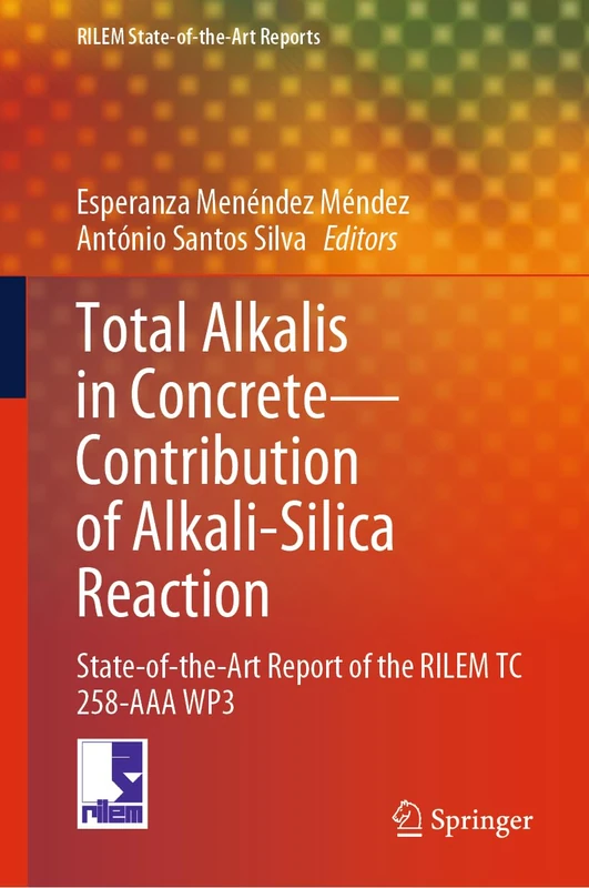 Total Alkalis in Concrete―Contribution to Alkali-silica Reaction: State-of-the-Art Report of the RILEM Technical Committee 258-AAA WP3: 40 (RILEM State-of-the-Art Reports, 40)